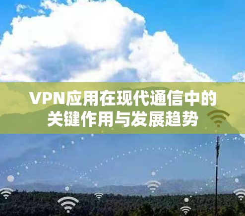 VPN应用在现代通信中的关键作用与发展趋势