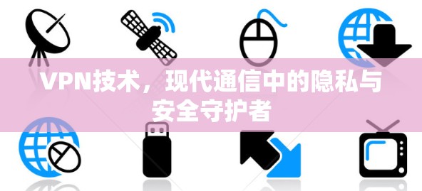 VPN技术，现代通信中的隐私与安全守护者
