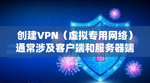 创建VPN（虚拟专用网络）通常涉及客户端和服务器端的配置，具体步骤取决于你的需求（如远程访问、隐私保护或绕过地理限制）以下是常见场景下的创建方法