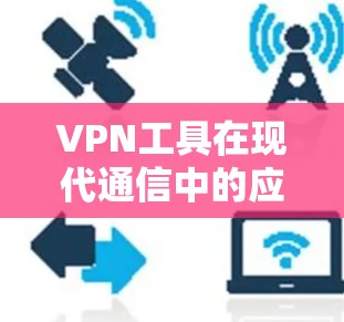 VPN工具在现代通信中的应用与挑战