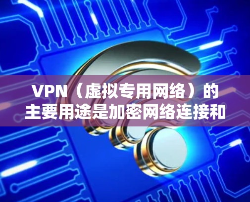 VPN（虚拟专用网络）的主要用途是加密网络连接和隐藏真实IP地址，既能提升隐私安全，也能突破地域限制。以下是具体应用场景