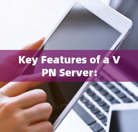 Key Features of a VPN Server: