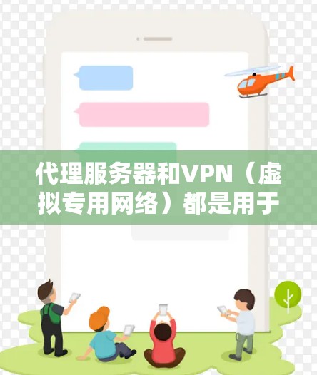 代理服务器和VPN（虚拟专用网络）都是用于网络隐私保护和访问受限资源的工具，但它们在原理、用途和安全性上有显著区别。以下是详细对比和常见问题解答
