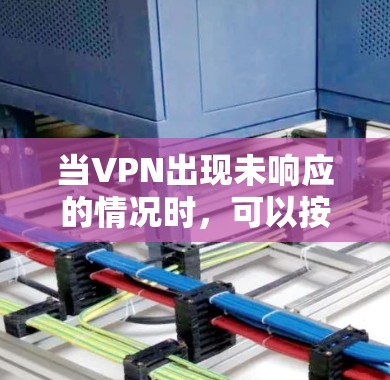 当VPN出现未响应的情况时，可以按照以下步骤排查和解决问题